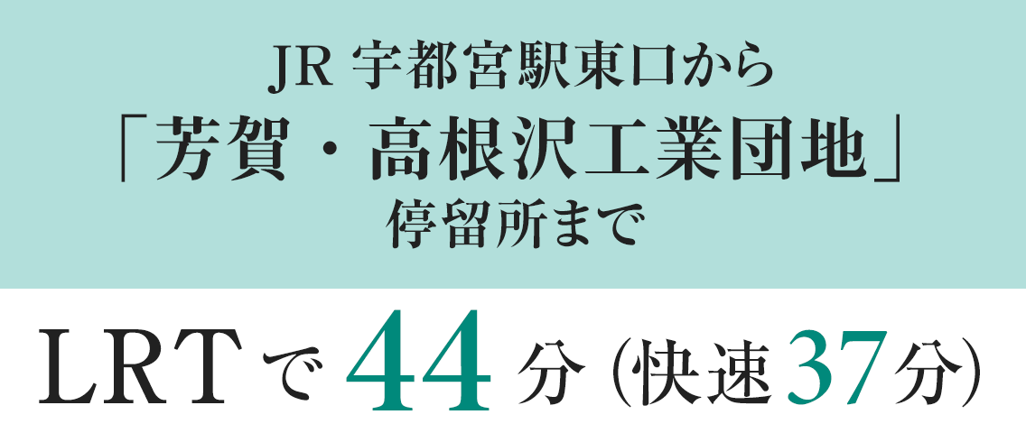 JR宇都宮駅東口から「芳賀・高根沢工業団地」停留所まで / LRTで44分（快速37分）