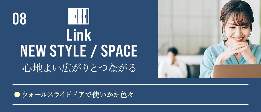 08 Link NEW STYLE / SPACE 心地よい広がりとつながる